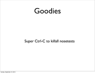 Goodies


                             Super Ctrl-C to killall nosetests




Sunday, September 16, 2012
 