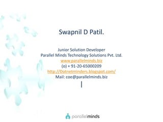 Swapnil D Patil. Junior Solution Developer  Parallel Minds Technology Solutions Pvt. Ltd.  www.parallelminds.biz (o) + 91-20-65000209  http://Dotnetminders.blogspot.com/ Mail: coe@parallelminds.biz | 
