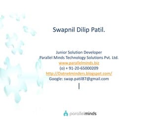 SwapnilDilipPatil. Junior Solution Developer  Parallel Minds Technology Solutions Pvt. Ltd.  www.parallelminds.biz (o) + 91-20-65000209  http://Dotnetminders.blogspot.com/ Google: swap.patil87@gmail.com | 