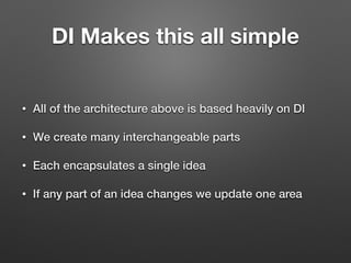 DI Makes this all simple
• All of the architecture above is based heavily on DI
• We create many interchangeable parts
• Each encapsulates a single idea
• If any part of an idea changes we update one area
 