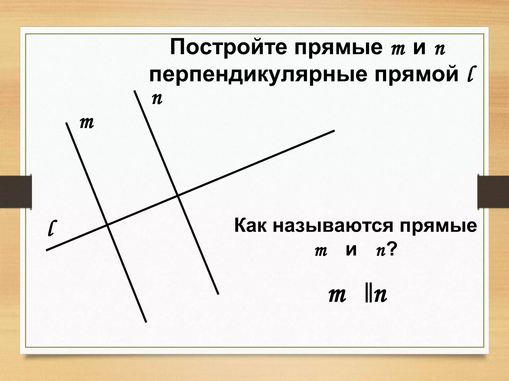 Постройте прямые т и п
перпендикулярные прямой l
l
m
n
Как называются прямые
т и п?
т п