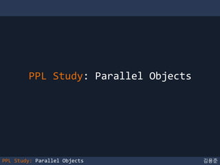 김용준PPL Study: Parallel Objects
PPL Study: Parallel Objects
 