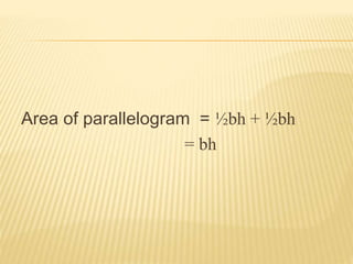 Area of parallelogram = ½bh + ½bh 
= bh 
