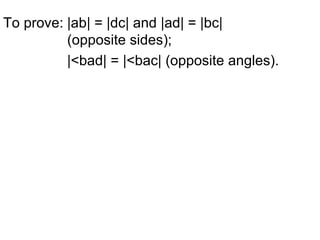 To prove: |ab| = |dc| and |ad| = |bc|  (opposite sides); |<bad| = |<bac| (opposite angles). 