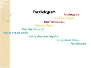 Parallelogram Parallelogram Had Two Friends Their names are.... Base and Height One Day they were  walking and got bored mostly they were together or combined into a  Parallelogram  