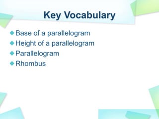 Key Vocabulary
Base of a parallelogram
Height of a parallelogram
Parallelogram
Rhombus
 
