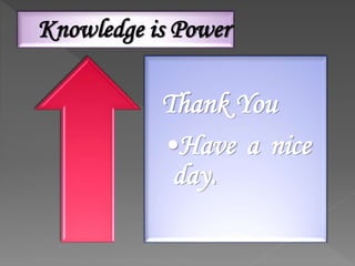Thank You
•Have a nice
day.
Knowledge is Power
 