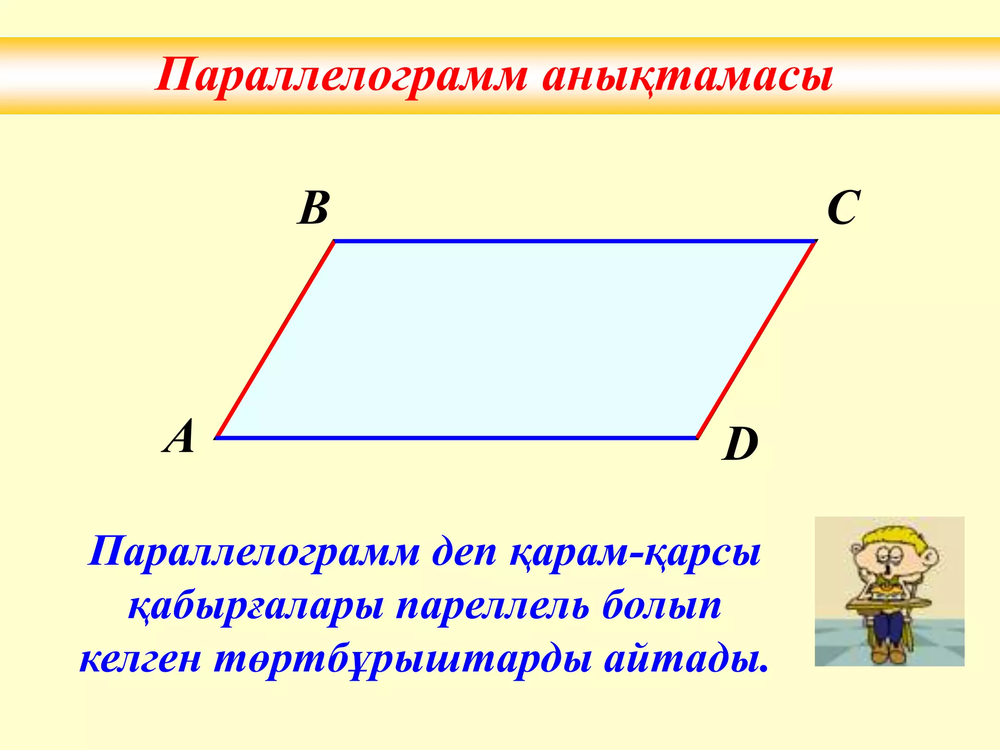 Параллелограмм анықтамасы
Параллелограмм деп қарам-қарсы
қабырғалары пареллель болып
келген төртбұрыштарды айтады.
A
B C
D
 