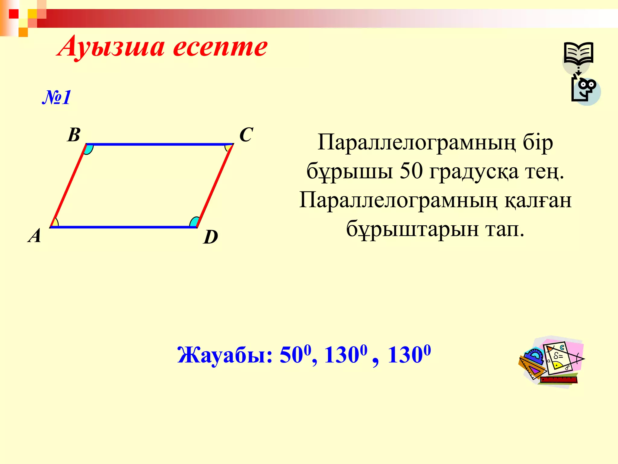 Ауызша есепте
A
B C
D
Параллелограмның бір
бұрышы 50 градусқа тең.
Параллелограмның қалған
бұрыштарын тап.
Жауабы: 500, 1300 , 1300
№1
 