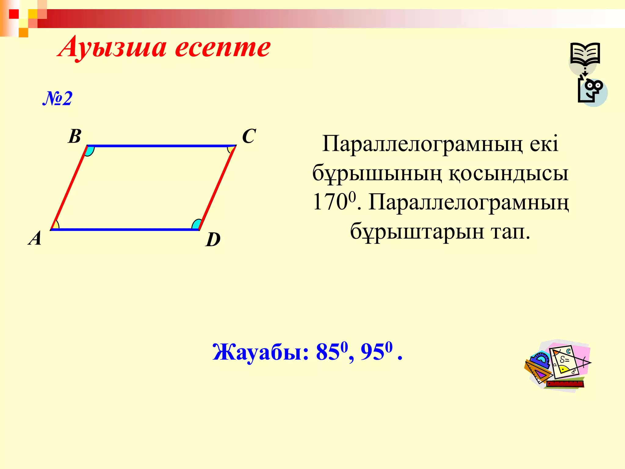 Ауызша есепте
A
B C
D
Параллелограмның екі
бұрышының қосындысы
1700. Параллелограмның
бұрыштарын тап.
Жауабы: 850, 950 .
№2
 