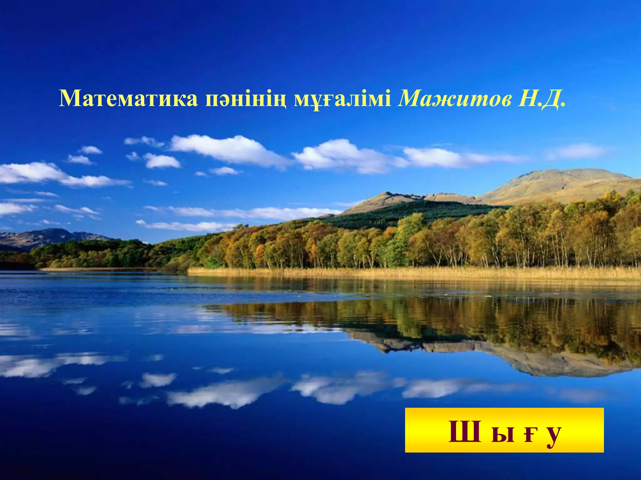 Математика пәнінің мұғалімі Мажитов Н.Д.
Ш ы ғ у
 