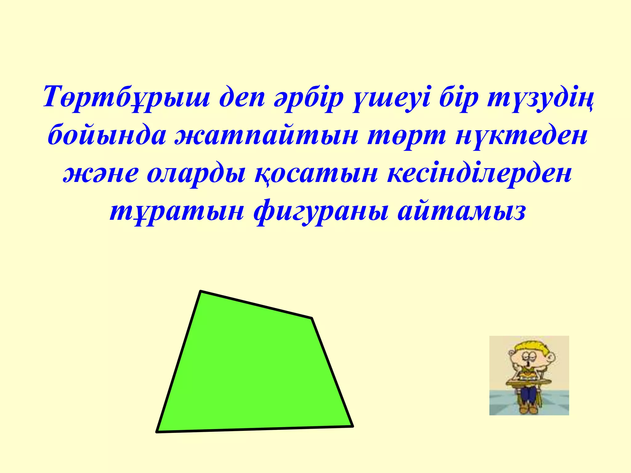 Төртбұрыш деп әрбір үшеуі бір түзудің
бойында жатпайтын төрт нүктеден
және оларды қосатын кесінділерден
тұратын фигураны айтамыз
 