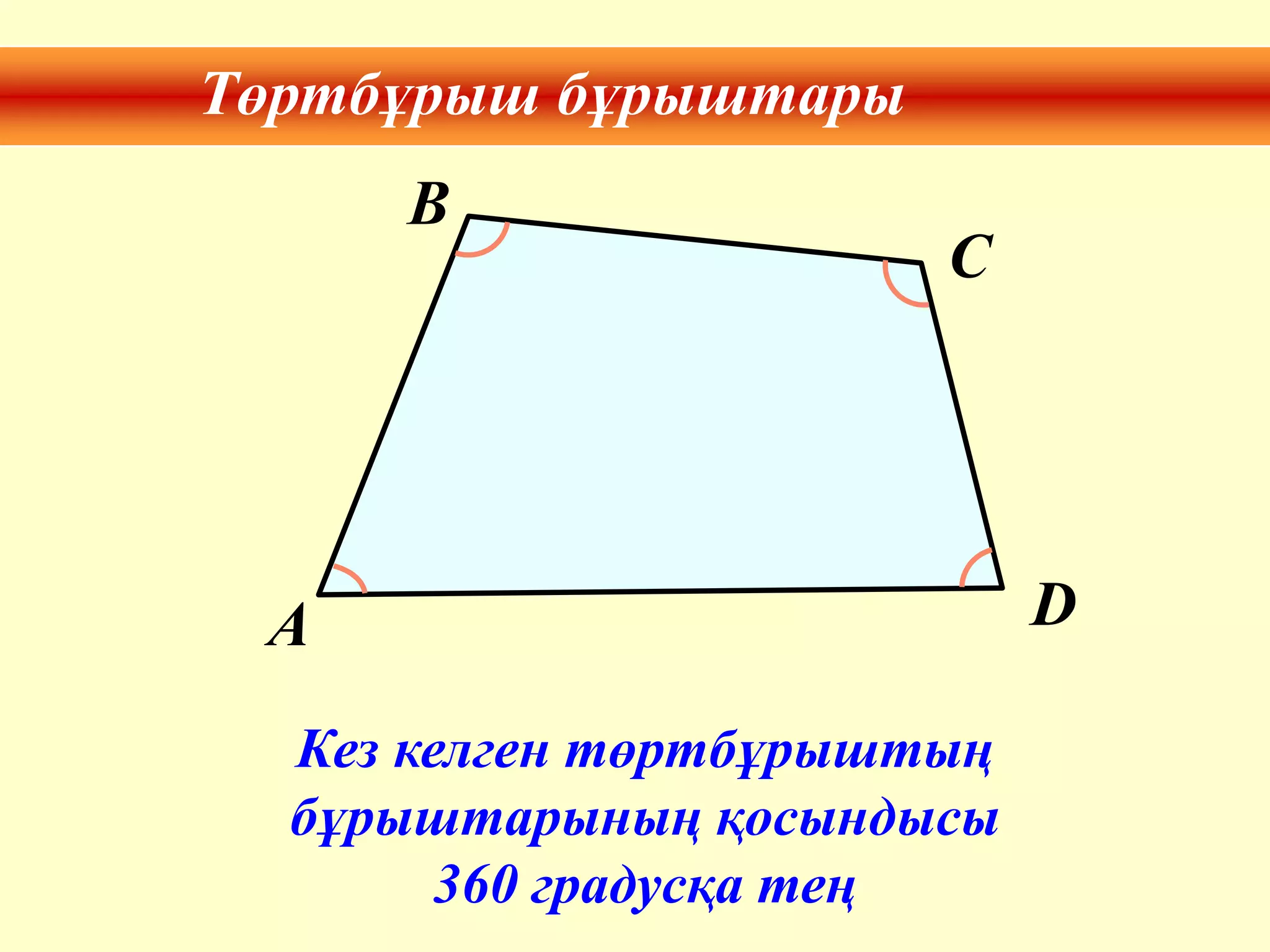 Төртбұрыш бұрыштары
Кез келген төртбұрыштың
бұрыштарының қосындысы
360 градусқа тең
A
B
C
D
 