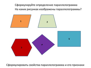 1
5
3
2
На каких рисунках изображены параллелограммы?
Сформулировать свойства параллелограмма и его признаки
Сформулируйте определение параллелограмма
 