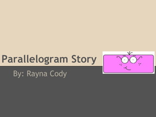 Parallelogram Story
  By: Rayna Cody
 