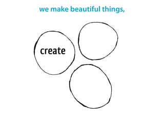we make beautiful things,
 