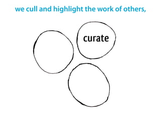 we cull and highlight the work of others,
 