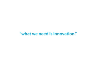 “what we need is innovation.”
 