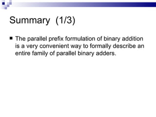 Summary (1/3)
   The parallel prefix formulation of binary addition
    is a very convenient way to formally describe an
    entire family of parallel binary adders.
 