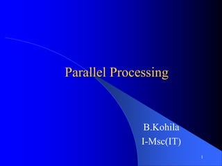 1
Parallel Processing
B.Kohila
I-Msc(IT)
 