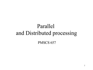 1
Parallel
and Distributed processing
PMSCS 657
 