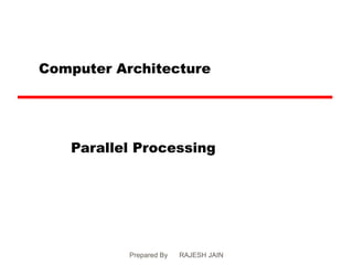 Computer Architecture




   Parallel Processing




           Prepared By   RAJESH JAIN
 