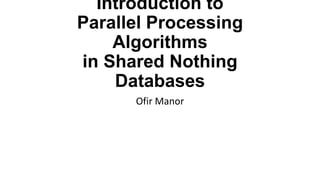 Introduction to
Parallel Processing
Algorithms
in Shared Nothing
Databases
Ofir Manor

 