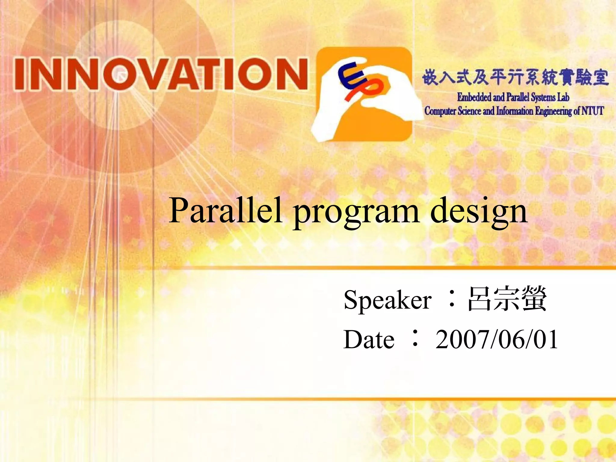 Parallel program design Speaker：呂宗螢 Date：2007/06/01 