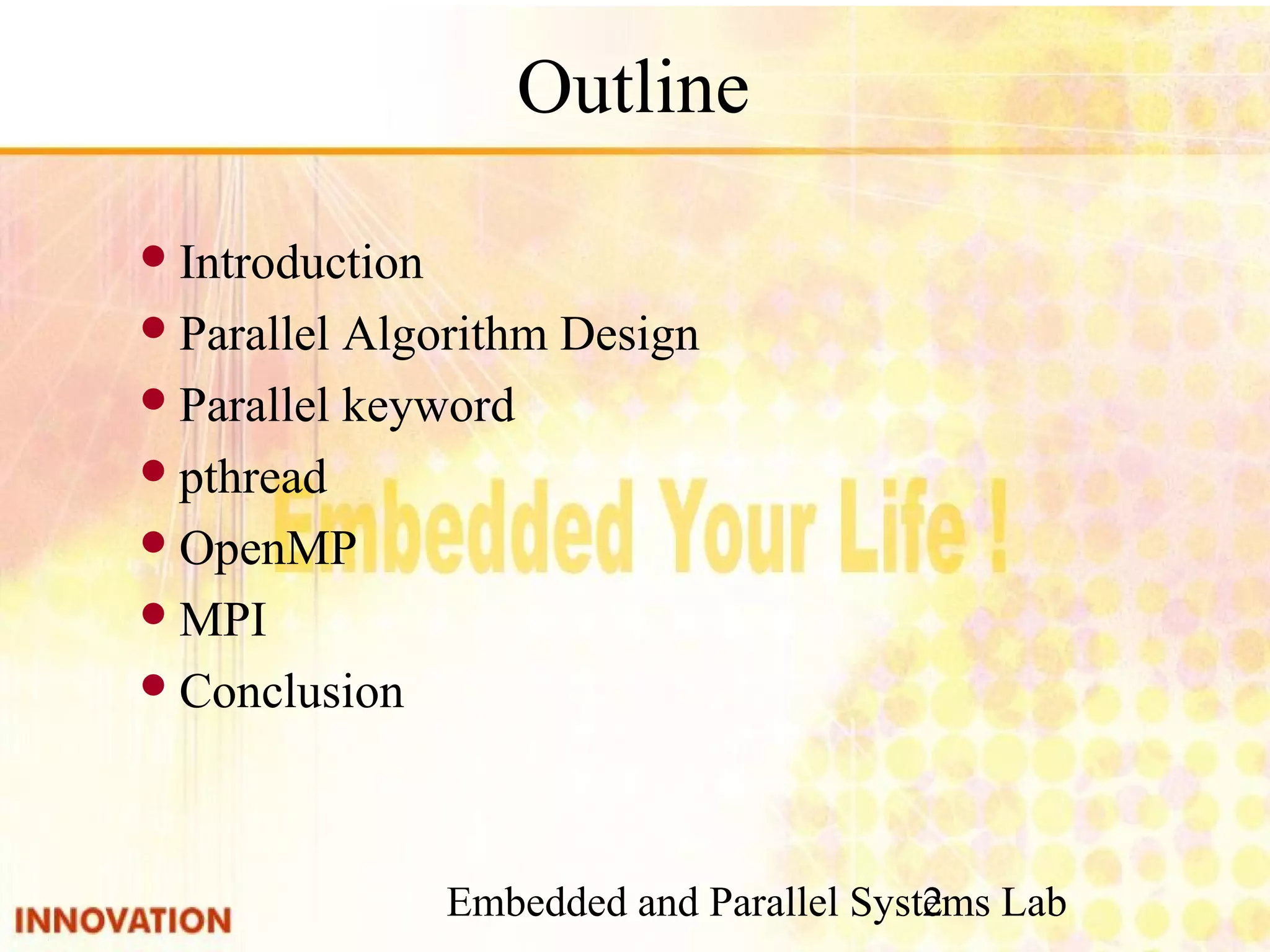 Embedded and Parallel Systems Lab 2 Outline ● Introduction ● Parallel Algorithm Design ● Parallel keyword ● pthread ● OpenMP ● MPI ● Conclusion 