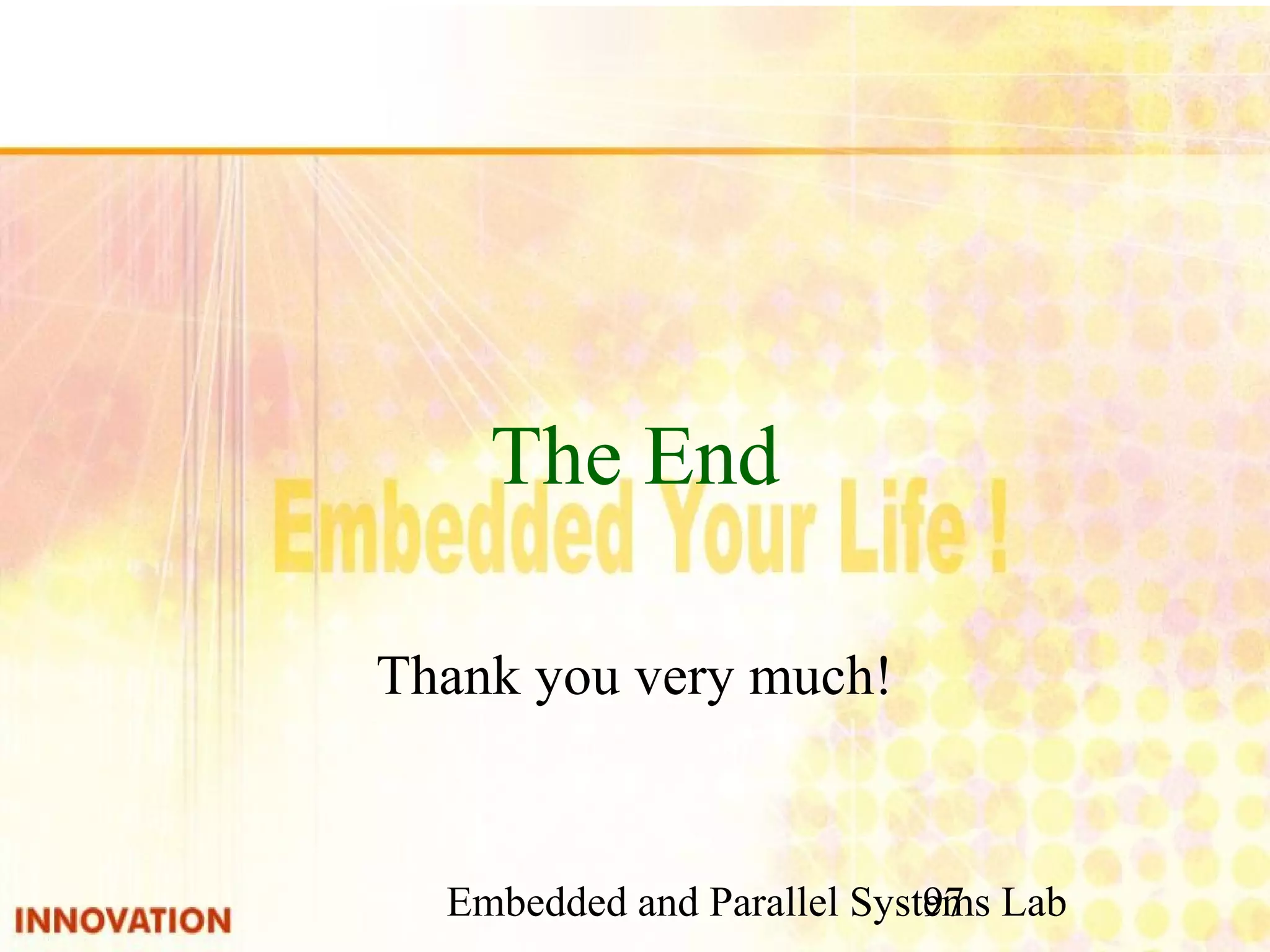 Embedded and Parallel Systems Lab 97 The End Thank you very much! 