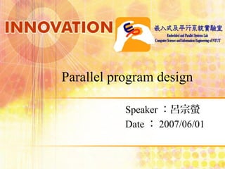 Parallel program design
Speaker：呂宗螢
Date：2007/06/01
 