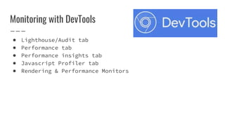 Monitoring with DevTools
● Lighthouse/Audit tab
● Performance tab
● Performance insights tab
● Javascript Profiler tab
● Rendering & Performance Monitors
 