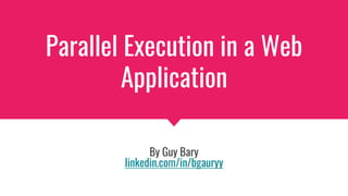 Parallel Execution in a Web
Application
By Guy Bary
linkedin.com/in/bgauryy
 