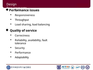 Performance issues
 Responsiveness
 Throughput
 Load sharing, load balancing
 Quality of service
 Correctness
 Reliability, availability, fault
tolerance
 Security
 Performance
 Adaptability
한국해양과학기술진흥원
Design
Requirements
 