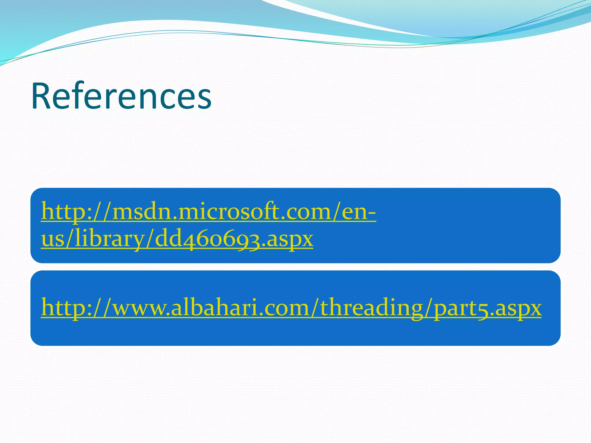 References http://msdn.microsoft.com/en- us/library/dd460693.aspx http://www.albahari.com/threading/part5.aspx 