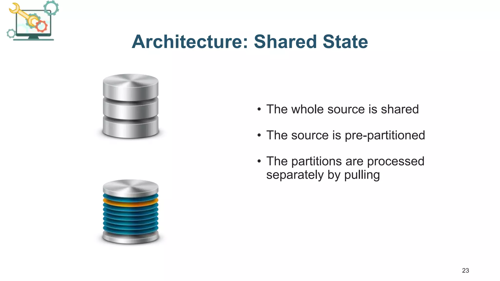23 Architecture: Shared State • The whole source is shared • The source is pre-partitioned • The partitions are processed separately by pulling 