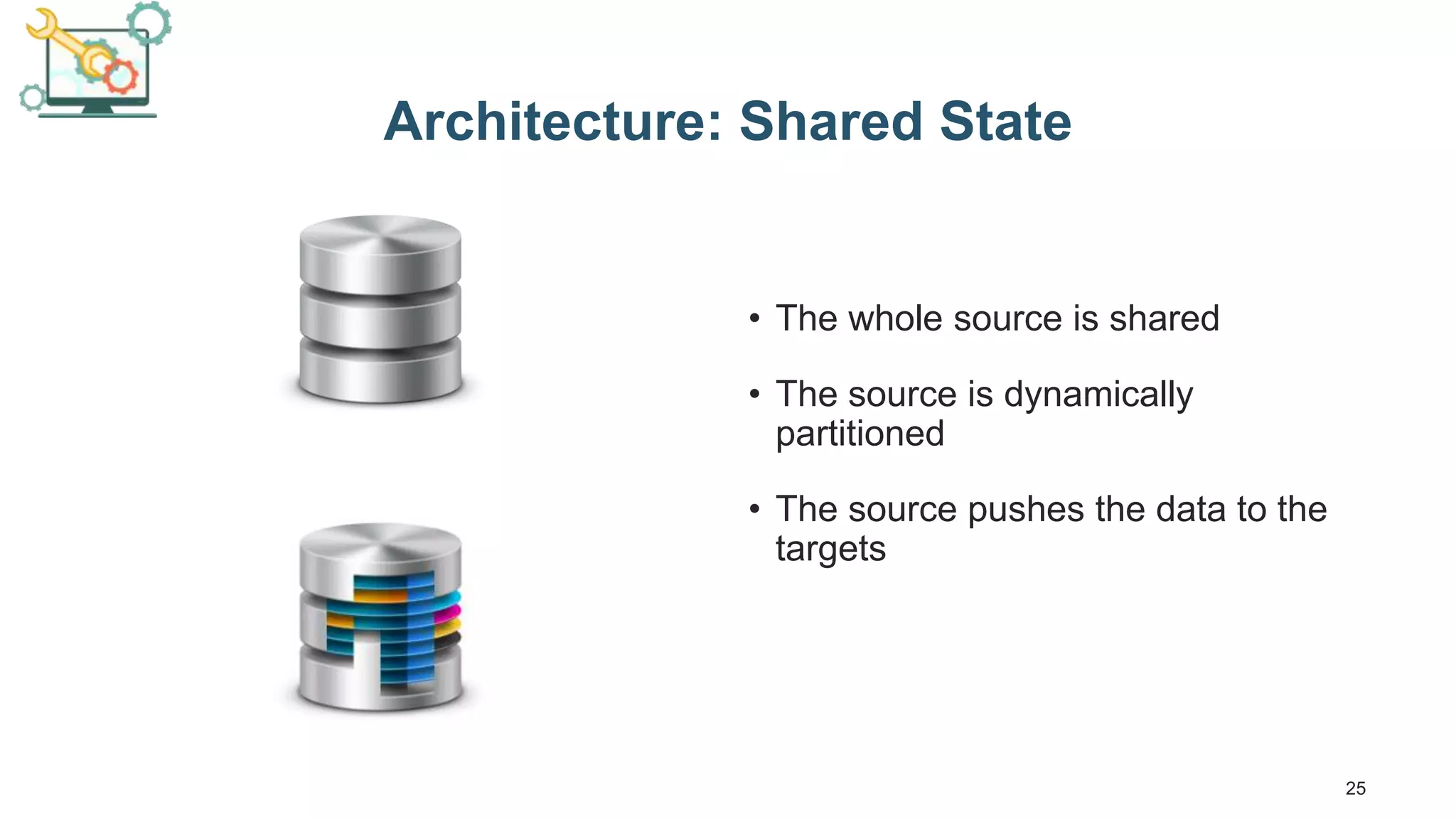 25 Architecture: Shared State • The whole source is shared • The source is dynamically partitioned • The source pushes the data to the targets 