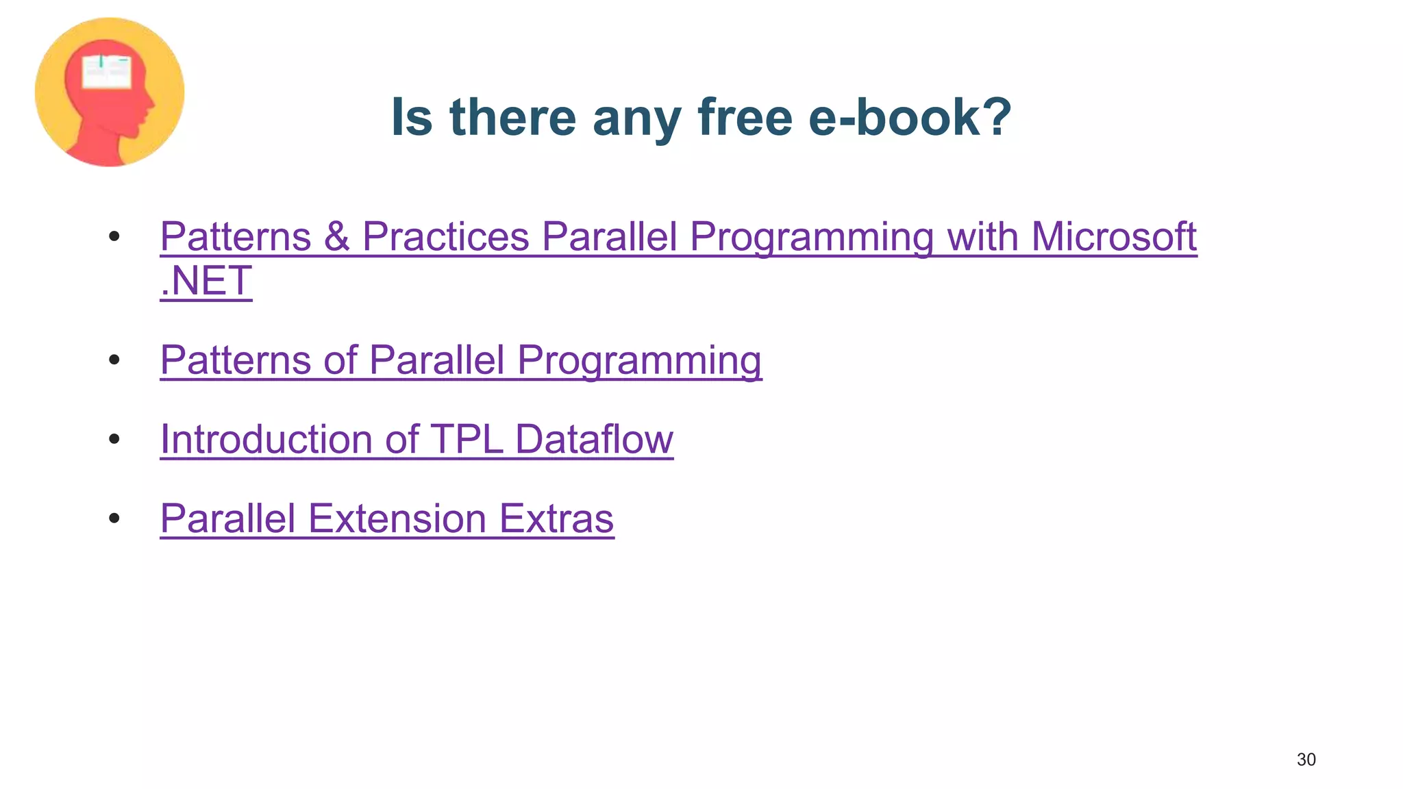 30 Is there any free e-book? • Patterns & Practices Parallel Programming with Microsoft .NET • Patterns of Parallel Programming • Introduction of TPL Dataflow • Parallel Extension Extras 
