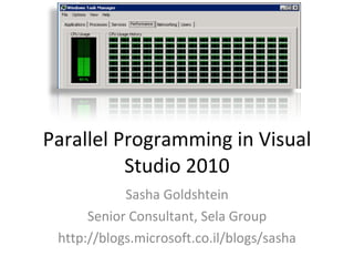 Parallel Programming in Visual Studio 2010 Sasha Goldshtein Senior Consultant, Sela Group http://blogs.microsoft.co.il/blogs/sasha 