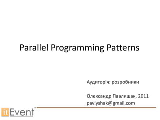 Parallel Programming Patterns


                Аудиторія: розробники

                Олександр Павлишак, 2011
                pavlyshak@gmail.com
 