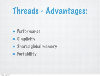 Threads - Advantages:
Performance
Simplicity
Shared global memory
Portability
Friday, July 12, 13
 