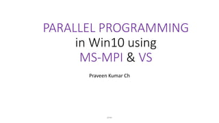 PARALLEL PROGRAMMING
in Win10 using
MS-MPI & VS
Praveen Kumar Ch
prav
 