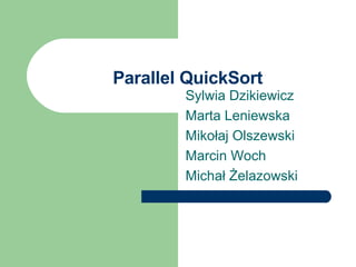 Parallel QuickSort
Sylwia Dzikiewicz
Marta Leniewska
Mikołaj Olszewski
Marcin Woch
Michał Żelazowski

 