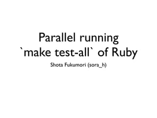 Parallel running
`make test-all` of Ruby
      Shota Fukumori (sora_h)
 