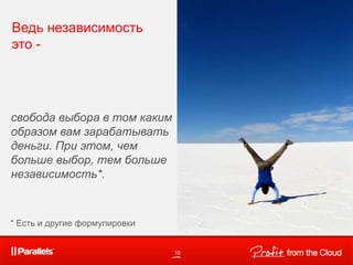 10
Ведь независимость
это -
свобода выбора в том каким
образом вам зарабатывать
деньги. При этом, чем
больше выбор, тем больше
независимость*.
* Есть и другие формулировки
 