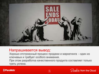Напрашивается вывод:
13
Хорошо отстроенный процесс продажи и маркетинга - один из
ключевых и требует особого внимания.
При этом разработка качественного продукта составляет только
треть успеха.
 