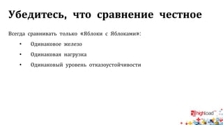 Убедитесь, что сравнение честное
Всегда сравнивать только «Яблоки с Яблоками»:
• Одинаковое железо
• Одинаковая нагрузка
• Одинаковый уровень отказоустойчивости
 