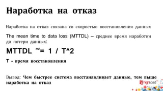 Наработка на отказ
The mean time to data loss (MTTDL) — среднее время наработки
до потери данных:
MTTDL ~= 1 / T^2
T – время восстановления
Вывод: Чем быстрее система восстанавливает данные, тем выше
наработка на отказ
Наработка на отказ связана со скоростью восстановления данных
 