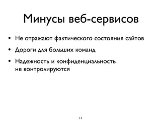 Минусы веб-сервисов
• Не отражают фактического состояния сайтов
• Дороги для больших команд
• Надежность и конфиденциальность  
не контролируются
13
 