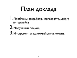 План доклада
1.Проблемы разработки пользовательского
интерфейса
2.Модульный подход
3.Инструменты взаимодействия команд
2
 